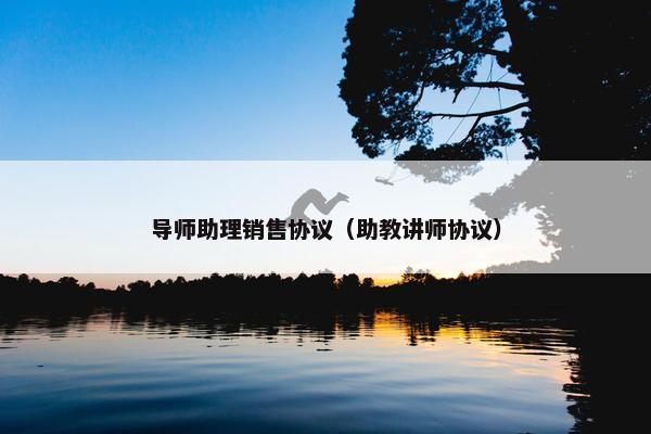导师助理销售协议(助教讲师协议) 导师助理销售协议(助教讲师协议)