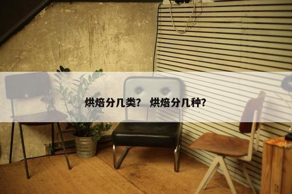 烘焙分几类? 烘焙分几种? 烘焙分几类? 烘焙分几种?