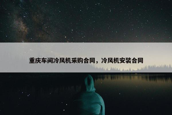 重庆车间冷风机采购合同,冷风机安装合同 重庆车间冷风机采购合同,冷风机安装合同