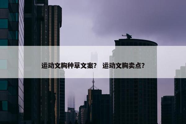 运动文胸种草文案？ 运动文胸卖点？