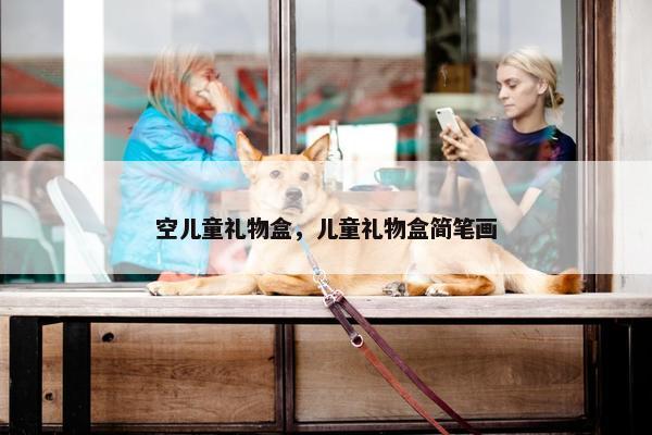 空儿童礼物盒，儿童礼物盒简笔画
