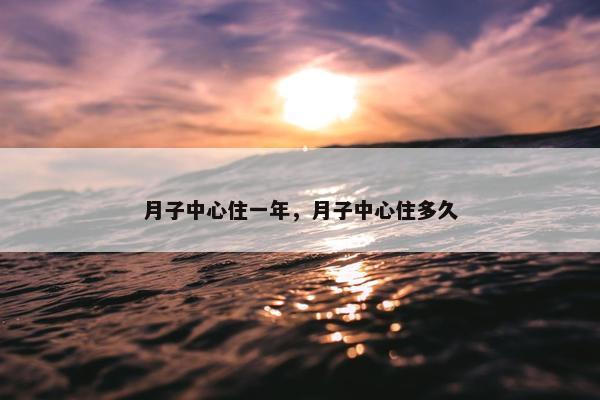 月子中心住一年,月子中心住多久 月子中心住一年,月子中心住多久