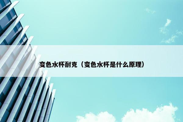 变色水杯耐克（变色水杯是什么原理）
