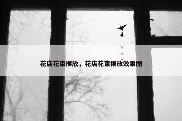 花店花束摆放，花店花束摆放效果图