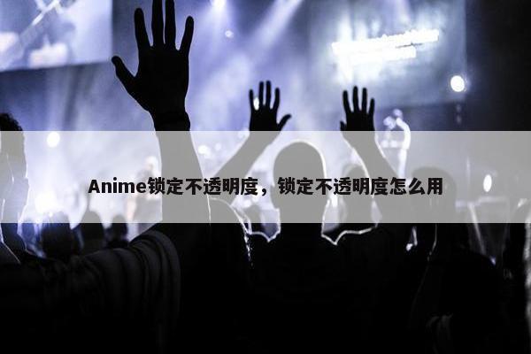 Anime锁定不透明度,锁定不透明度怎么用 Anime锁定不透明度,锁定不透明度怎么用