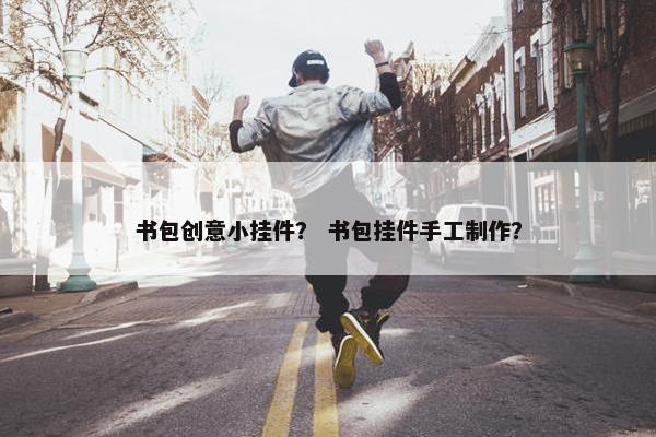 书包创意小挂件? 书包挂件手工制作? 书包创意小挂件? 书包挂件手工制作?