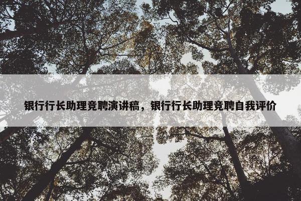 银行行长助理竞聘演讲稿,银行行长助理竞聘自我评价 银行行长助理竞聘演讲稿,银行行长助理竞聘自我评价