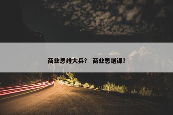 商业思维大兵？ 商业思维课？