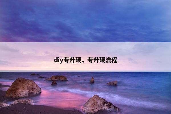 diy专升硕,专升硕流程 diy专升硕,专升硕流程