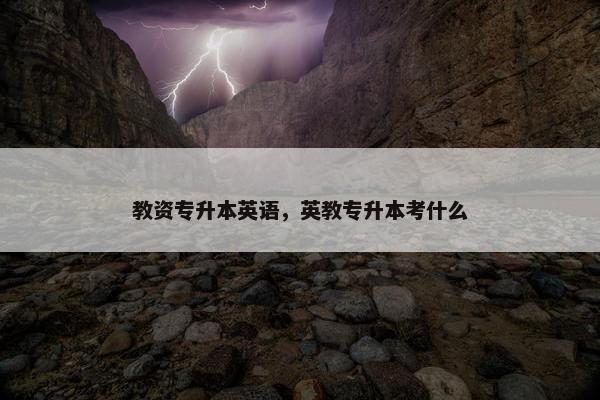 教资专升本英语，英教专升本考什么
