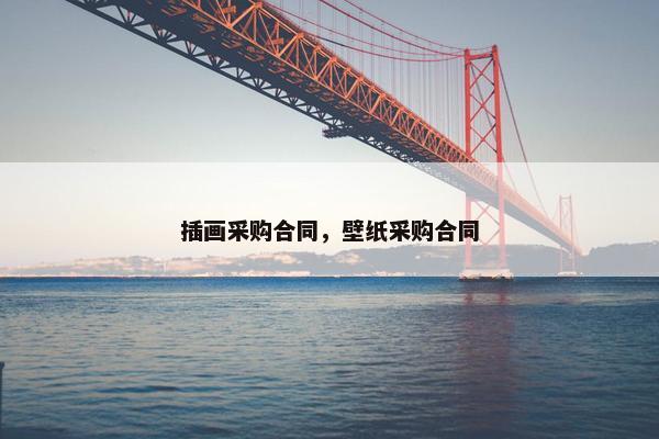 插画采购合同,壁纸采购合同 插画采购合同,壁纸采购合同