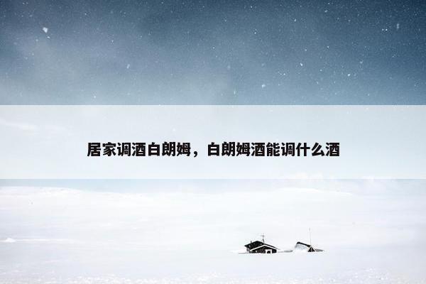 居家调酒白朗姆，白朗姆酒能调什么酒
