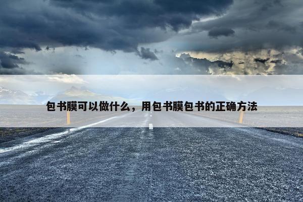 包书膜可以做什么，用包书膜包书的正确方法
