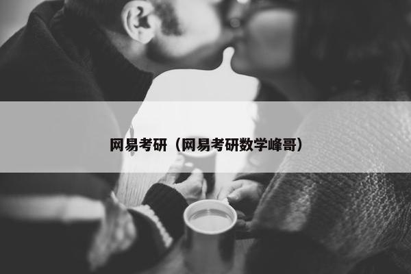 网易考研(网易考研数学峰哥) 网易考研(网易考研数学峰哥)