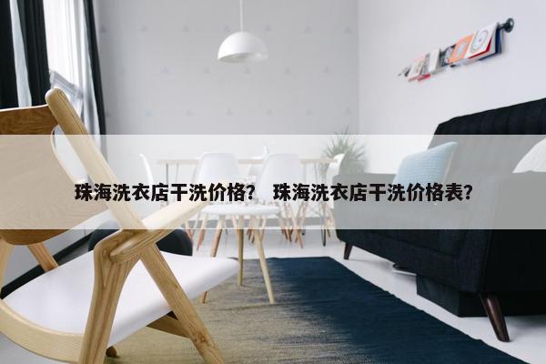 珠海洗衣店干洗价格? 珠海洗衣店干洗价格表? 珠海洗衣店干洗价格? 珠海洗衣店干洗价格表?