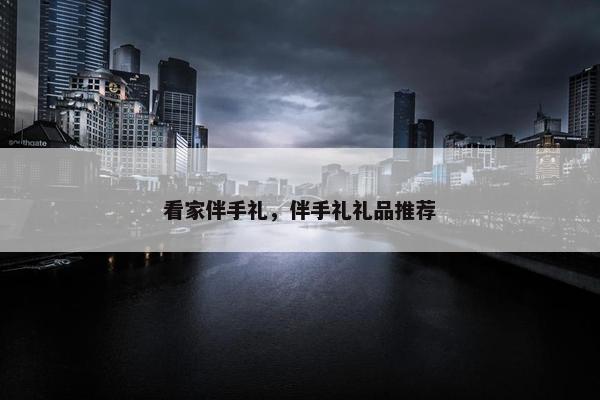 看家伴手礼，伴手礼礼品推荐