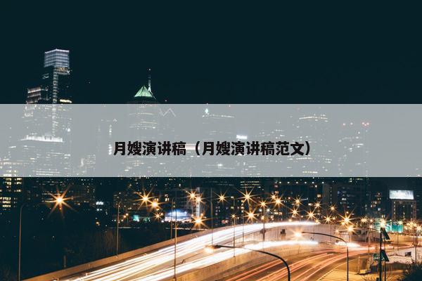 月嫂演讲稿(月嫂演讲稿范文) 月嫂演讲稿(月嫂演讲稿范文)