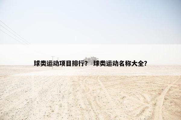球类运动项目排行？ 球类运动名称大全？
