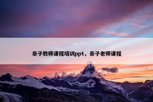 亲子教师课程培训ppt,亲子老师课程 亲子教师课程培训ppt,亲子老师课程