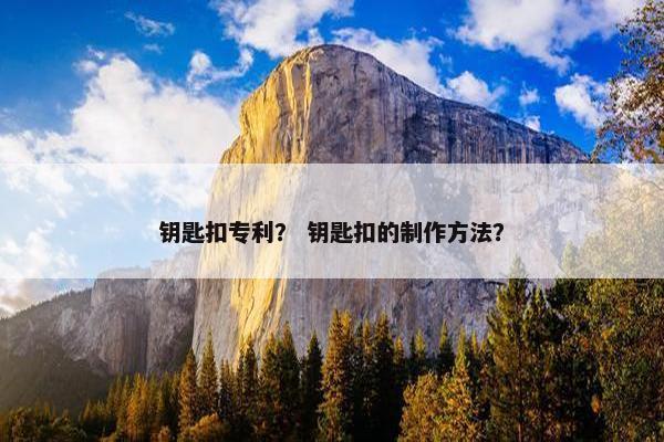 钥匙扣专利? 钥匙扣的制作方法? 钥匙扣专利? 钥匙扣的制作方法?
