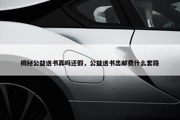 揭秘公益送书真吗还假,公益送书出邮费什么套路 揭秘公益送书真吗还假,公益送书出邮费什么套路