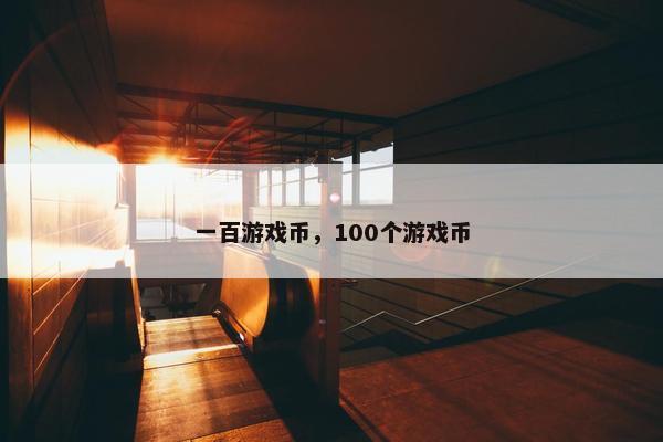 一百游戏币，100个游戏币