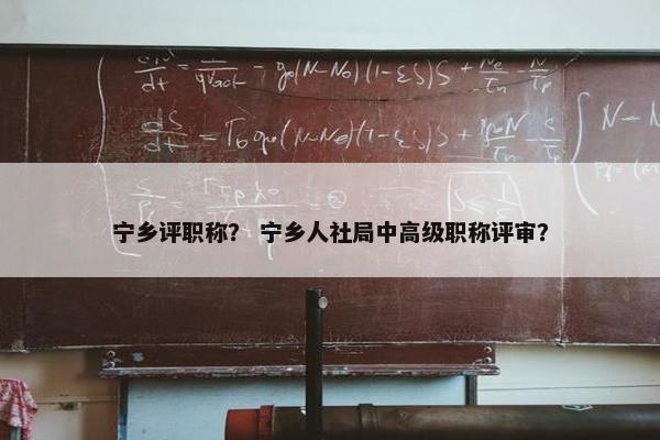 宁乡评职称？ 宁乡人社局中高级职称评审？