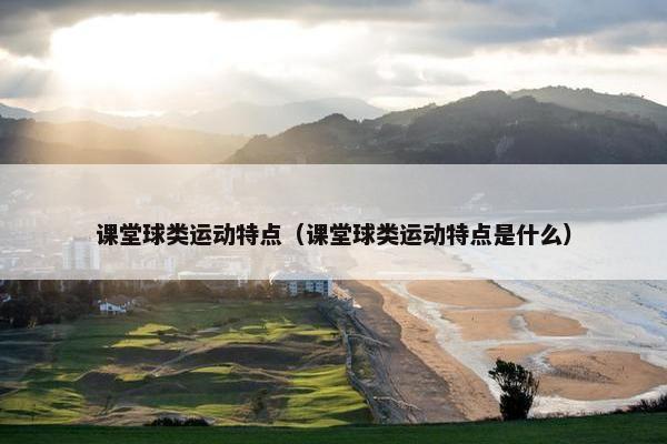 课堂球类运动特点(课堂球类运动特点是什么) 课堂球类运动特点(课堂球类运动特点是什么)