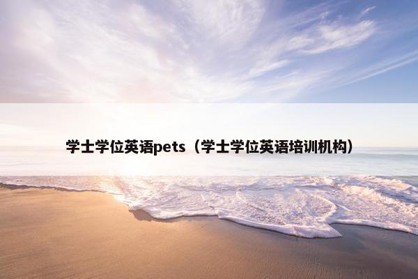 学士学位英语pets（学士学位英语培训机构）