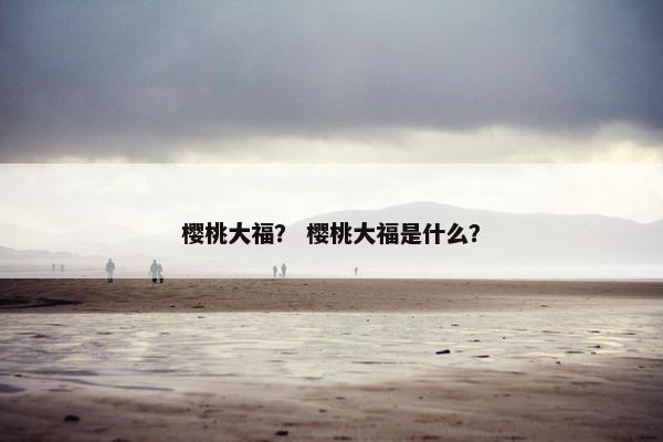 樱桃大福？ 樱桃大福是什么？