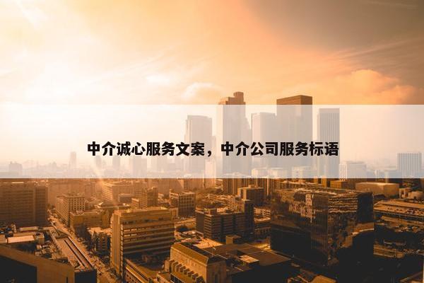 中介诚心服务文案,中介公司服务标语 中介诚心服务文案,中介公司服务标语