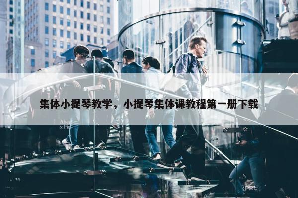 集体小提琴教学,小提琴集体课教程第一册下载 集体小提琴教学,小提琴集体课教程第一册下载