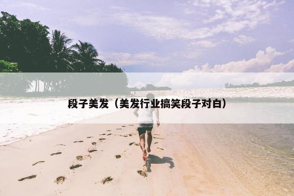 段子美发（美发行业搞笑段子对白）
