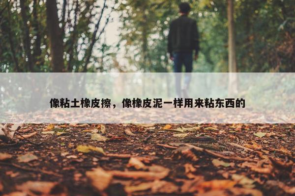 像粘土橡皮擦，像橡皮泥一样用来粘东西的