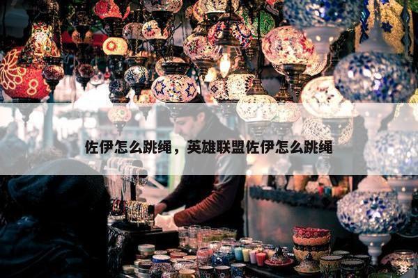 佐伊怎么跳绳,英雄联盟佐伊怎么跳绳 佐伊怎么跳绳,英雄联盟佐伊怎么跳绳