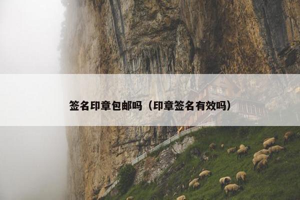 签名印章包邮吗(印章签名有效吗) 签名印章包邮吗(印章签名有效吗)