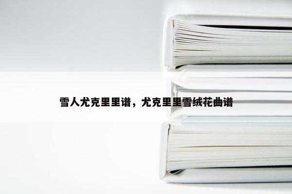 雪人尤克里里谱,尤克里里雪绒花曲谱 雪人尤克里里谱,尤克里里雪绒花曲谱