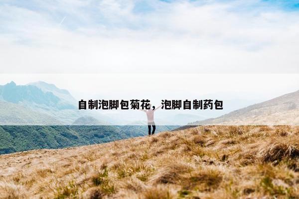 自制泡脚包菊花，泡脚自制药包
