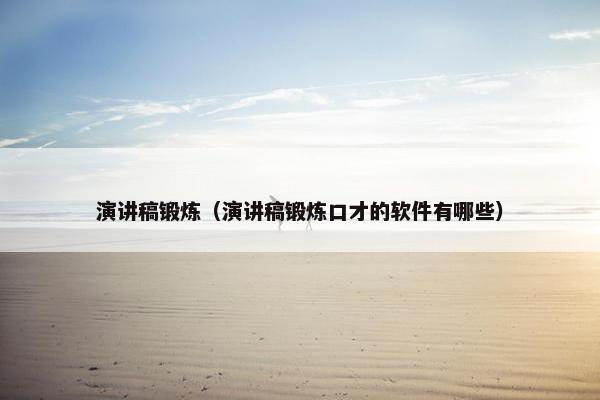 演讲稿锻炼(演讲稿锻炼口才的软件有哪些) 演讲稿锻炼(演讲稿锻炼口才的软件有哪些)