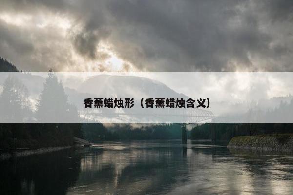 香薰蜡烛形（香薰蜡烛含义）