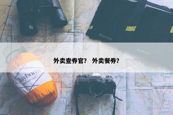 外卖查券官？ 外卖餐券？