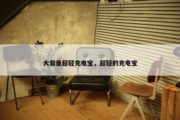 大容量超轻充电宝，超轻的充电宝
