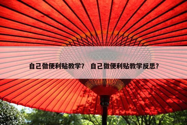自己做便利贴教学？ 自己做便利贴教学反思？