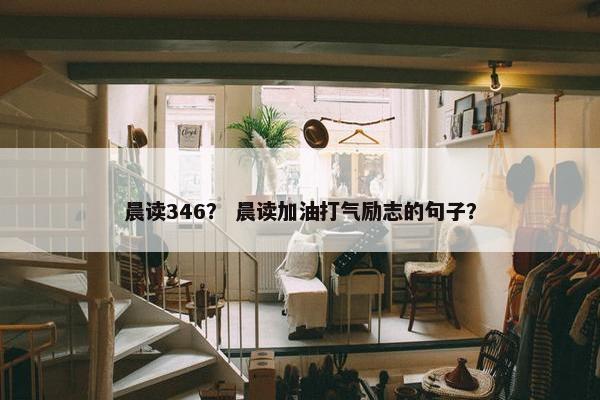 晨读346？ 晨读加油打气励志的句子？