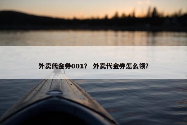 外卖代金券001？ 外卖代金券怎么领？