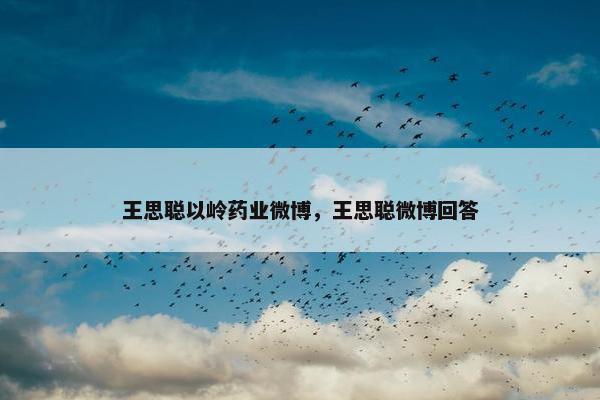 王思聪以岭药业微博，王思聪微博回答