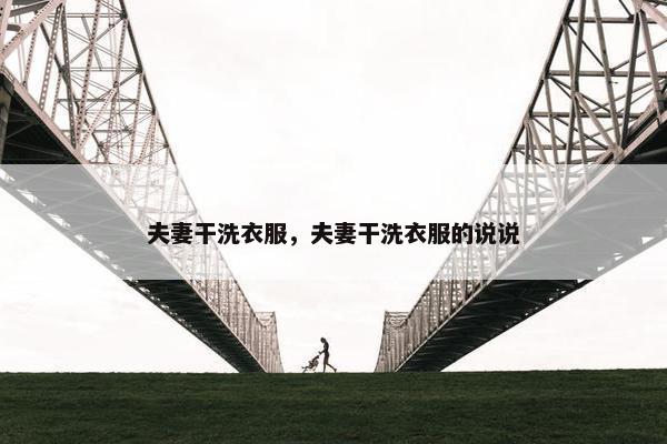 夫妻干洗衣服，夫妻干洗衣服的说说