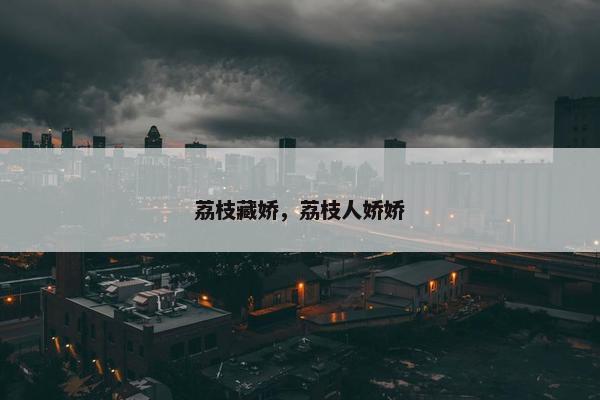 荔枝藏娇，荔枝人娇娇