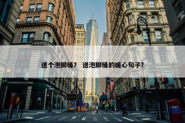送个泡脚桶？ 送泡脚桶的暖心句子？