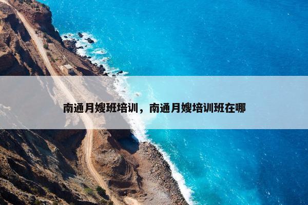 南通月嫂班培训，南通月嫂培训班在哪